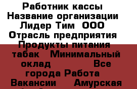 Работник кассы › Название организации ­ Лидер Тим, ООО › Отрасль предприятия ­ Продукты питания, табак › Минимальный оклад ­ 18 000 - Все города Работа » Вакансии   . Амурская обл.,Архаринский р-н